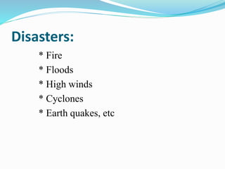 Disasters:
* Fire
* Floods
* High winds
* Cyclones
* Earth quakes, etc
 