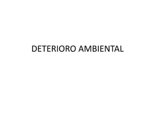 DETERIORO AMBIENTAL 
 