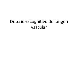 Deterioro cognitivo del origen
vascular
 