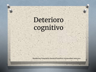Residentes Psiquiatría General Pontificia Universidad Javeriana
Deterioro
cognitivo
 
