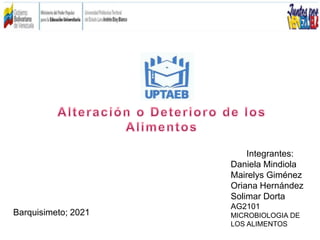 Integrantes:
Daniela Mindiola
Mairelys Giménez
Oriana Hernández
Solimar Dorta
AG2101
MICROBIOLOGIA DE
LOS ALIMENTOS
Barquisimeto; 2021
 