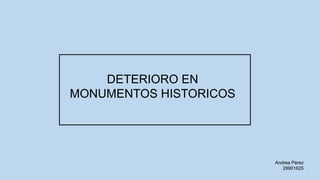 DETERIORO EN
MONUMENTOS HISTORICOS
Andrea Pérez
29901625
 