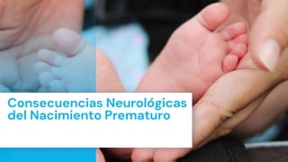 Consecuencias Neurológicas
del Nacimiento Prematuro
 