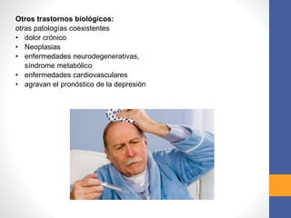 Otros trastornos biológicos:
otras patologías coexistentes
• dolor crónico
• Neoplasias
• enfermedades neurodegenerativas,
síndrome metabólico
• enfermedades cardiovasculares
• agravan el pronóstico de la depresión
 