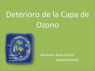 Deterioro de la Capa de OzonoAlumnas: Rocío Ibañez                                               Antonella Perez  