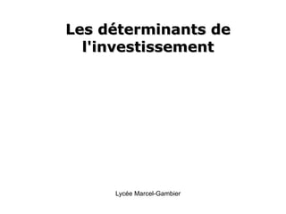 Les déterminants deLes déterminants de
l'investissementl'investissement
Lycée Marcel-Gambier
 