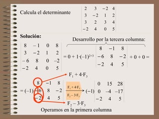 Solución: Calcula el determinante Desarrollo por la tercera columna: = 0 + 1·(–1) 2+3 + 0 + 0 = = (–1) Operamos en la primera columna F 1  + 4·F 3 F 2  – 3·F 3 0  15  28 0  –4  –17 F 2  – 3·F 3 8  – 1  0  8 –  6  8  0  –2  F 1  + 4·F 3 