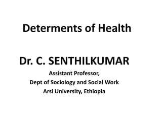 Determents of Health
Dr. C. SENTHILKUMAR
Assistant Professor,
Dept of Sociology and Social Work
Arsi University, Ethiopia
 
