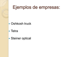 Ejemplos de empresas:
 Oshkosh truck
 Tetra
 Steiner optical
 