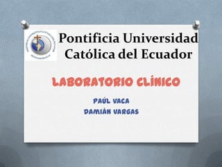 Pontificia Universidad Católica del Ecuador Laboratorio Clínico Paúl Vaca Damián Vargas 