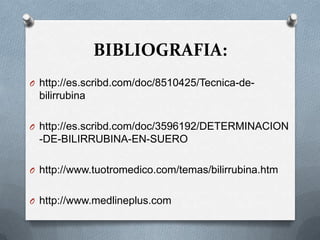  BIBLIOGRAFIA:http://es.scribd.com/doc/8510425/Tecnica-de-bilirrubinahttp://es.scribd.com/doc/3596192/DETERMINACION-DE-BILIRRUBINA-EN-SUEROhttp://www.tuotromedico.com/temas/bilirrubina.htmhttp://www.medlineplus.com