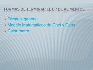 FORMAS DE TERMINAR EL CP DE ALIMENTOS
 Formula general
 Modelo Matemáticos de Choi y Okos
 Calorímetro
 