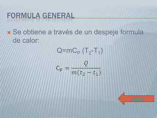 FORMULA GENERAL
 Se obtiene a través de un despeje formula
de calor:
Q=mCP (T2-T1)
ATRÁS
 