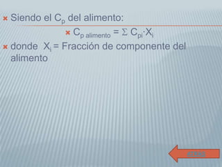  Siendo el Cp del alimento:
 Cp alimento = Cpi·Xi
 donde Xi = Fracción de componente del
alimento
ATRÁS
 