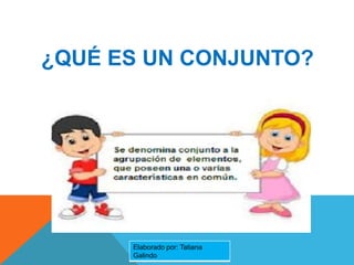 ¿QUÉ ES UN CONJUNTO?
Elaborado por: Tatiana
Galindo