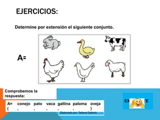 EJERCICIOS:
Determine por extensión el siguiente conjunto.
A=
Comprobemos la
respuesta:
A=
(
conejo
,
pato
,
vaca
,
gallina
,
paloma
,
oveja
)
EXCELENTE
Elaborado por: Tatiana Galindo
 