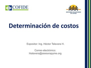 Determinación de costos
Expositor: Ing. Héctor Talavera H.
Correo electrónico:
htalavera@asesorapyme.org
 