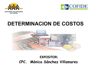 DETERMINACION DE COSTOS 
EXPOSITOR: 
CPC. Mónica Sánchez Villamares  