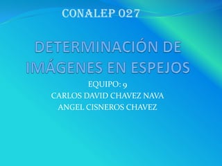EQUIPO: 9
CARLOS DAVID CHAVEZ NAVA
ANGEL CISNEROS CHAVEZ
CONALEP 027
 