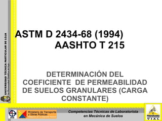 DETERMINACIÓN DEL COEFICIENTE  DE PERMEABILIDAD DE SUELOS GRANULARES (CARGA CONSTANTE) ASTM D 2434-68 (1994)  AASHTO T 215 Competencias Técnicas de Laboratorista en Mecánica de Suelos 