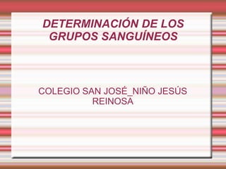 DETERMINACIÓN DE LOS
 GRUPOS SANGUÍNEOS



COLEGIO SAN JOSÉ_NIÑO JESÚS
          REINOSA
 