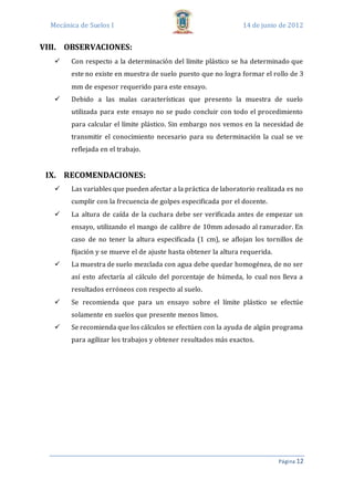 Mecánica de Suelos I 14 de junio de 2012
Página 12
VIII. OBSERVACIONES:
 Con respecto a la determinación del límite plást...