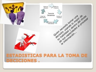 ESTADISTICAS PARA LA TOMA DE 
DECICIONES . 
 