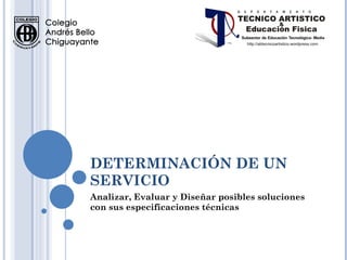 DETERMINACIÓN DE UN SERVICIO Analizar, Evaluar y Diseñar posibles soluciones con sus especificaciones técnicas  
