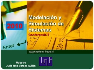 Modelación y
Simulación de
Sistemas
Conferencia 5
www.norte.uni.edu.ni
LOGOMaestro
Julio Rito Vargas Avilés
 