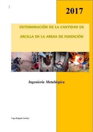 UNSAAC- DETERMINACIÓN DE LA CANTIDAD DE ARCILLA EN LA ARENA DE FUNDICIÓN
Ingeniería Metalúrgica
Vega Delgado, Yuriluz
2017
 