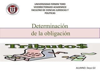 UNIVERSISDAD FERMIN TORO
VICERRECTORADO ACADEMICO
FACULTAD DE CIENCIAS JURIDICAS Y
POLITICAS
ALUMNO: Deysi Gil
Determinación
de la obligación
 