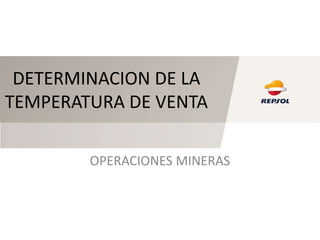 DETERMINACION DE LA
TEMPERATURA DE VENTA

        OPERACIONES MINERAS
 