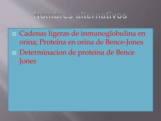  Cadenas ligeras de inmunoglobulina en
orina; Proteína en orina de Bence-Jones
 Determinacion de proteína de Bence
Jones
 