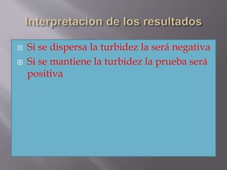  Si se dispersa la turbidez la será negativa
 Si se mantiene la turbidez la prueba será
positiva
 