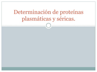 Determinación de proteínas
plasmáticas y séricas.

 