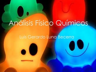 Análisis Físico Químicos
Luis Gerardo Luna Becerra

 