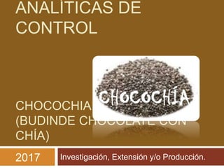 ANALÍTICAS DE
CONTROL
CHOCOCHIA
(BUDINDE CHOCOLATE CON
CHÍA)
Investigación, Extensión y/o Producción.2017
 
