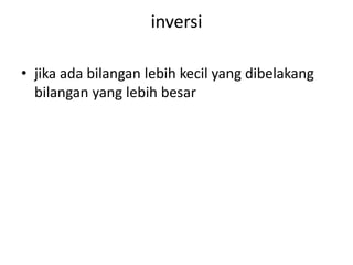 inversi 
• jika ada bilangan lebih kecil yang dibelakang 
bilangan yang lebih besar 
 