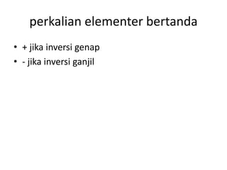perkalian elementer bertanda 
• + jika inversi genap 
• - jika inversi ganjil 
 
