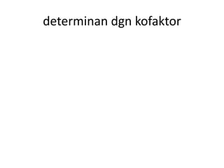 determinan dgn kofaktor 
