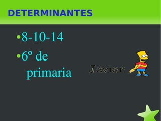 DETERMINANTES 
●8­10­14 
●6º de 
primaria 
 