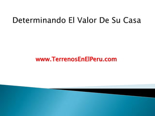Determinando El Valor De Su Casa



     www.TerrenosEnElPeru.com
 