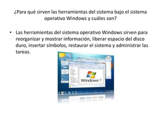 ¿Para qué sirven las herramientas del sistema bajo el sistema
operativo Windows y cuáles son?
• Las herramientas del siste...