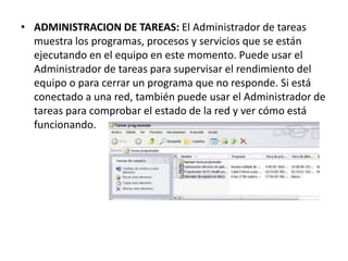 • ADMINISTRACION DE TAREAS: El Administrador de tareas
muestra los programas, procesos y servicios que se están
ejecutando...