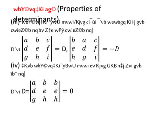 (iii) wbY©vq‡Ki `ywU mvwi/Kjvg ci¯úi ¯’vb wewbgq Ki‡jgvb
cwieZ©b nqbv Z‡e wPýcwieZ©b nq|
D`vt
𝑎 𝑏 𝑐
𝑑 𝑒 𝑓
𝑔 ℎ 𝑖
= D,
𝑏 𝑎 𝑐
𝑒 𝑑 𝑓
ℎ 𝑔 𝑖
= −𝐷
(iv) ‡Kvb wbY©vq‡Ki `yBwU mvwi ev Kjvg GKB n‡jZvi gvb
ïb¨ nq|
D`vt D=
𝑎 𝑏 𝑏
𝑑 𝑒 𝑒
𝑔 ℎ ℎ
= 0
wbY©vq‡Kiag© (Properties of
determinants)
 