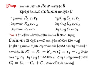 mvwii Bs‡iwR 𝑅𝑜𝑤 ms‡ÿ‡c 𝑅
Kjv‡gi Bs‡iwR 𝐶𝑜𝑙𝑢𝑚𝑛 ms‡ÿ‡c 𝐶
1g mvwi 𝑅1 ev 𝑟1
2q mvwi 𝑅2 ev 𝑟2
3q mvwi 𝑅3 ev 𝑟3
1g Kjvg 𝐶1 ev 𝑐1
2q Kjvg 𝐶2 ev 𝑐2
3q Kjvg 𝐶3 ev 𝑐3
`ªóe¨t †Kv‡bv wbY©vq‡Kimvwi 𝑅𝑜𝑤 I Kjvg
𝐶𝑜𝑙𝑢𝑚𝑛 Gi Kg© c×wZ ms‡ÿ‡c cÖKvk Kiv hvq|
‡hgbt1g mvwi †_‡K2q mvwi we‡qvMK‡i 1g mvwi‡Z
emv‡bv‡K 𝑅1
′
= 𝑅1 − 𝑅2 ev 𝑟1
′
= 𝑟1 − 𝑟2 Øviv
Ges 1g, 2q I 3q Kjvg †hvM K‡i Z…ZxqKjv‡g emv‡bv‡K
𝐶3
′
= 𝐶1 + 𝐶2 + 𝐶3 Øviv cÖKvk Kiv nq|
jÿYxqt
 