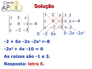 Solução
                 1 2 x 1 2
  1 2 x
                 x 0 − 1 x 0 = −8
  x 0 − 1 = −8
                 x − 2 − 3 x -2
  x −2 −3
              0 -2 6x      0 -2x -2x2

-2 + 6x -2x -2x2 =-8
-2x2 + 4x -10 = 0
As raízes são -1 e 3.
Resposta: letra E.
 