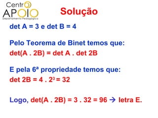 Solução
det A = 3 e det B = 4

Pelo Teorema de Binet temos que:
det(A . 2B) = det A . det 2B

E pela 6ª propriedade temos que:
det 2B = 4 . 23 = 32

Logo, det(A . 2B) = 3 . 32 = 96  letra E.
 