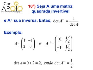 10ª) Seja A uma matriz
                  quadrada invertível
                                  1−1
e A sua inversa. Então, det A =
   -1

                                det A
Exemplo:
                               0 1 
           1 − 1         −1      2
        A=
          2 0      e   A =
                             −1 1 
                                     
                                   2

                                    −1   1
        det A = 0 + 2 = 2, então det A =
                                         2
 