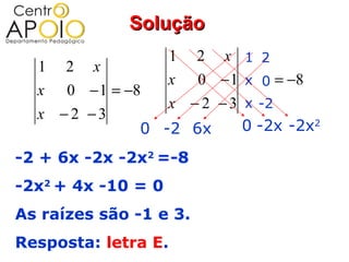 Solução
                 1 2 x 1 2
  1 2 x
                 x 0 − 1 x 0 = −8
  x 0 − 1 = −8
                 x − 2 − 3 x -2
  x −2 −3
              0 -2 6x      0 -2x -2x2

-2 + 6x -2x -2x2 =-8
-2x2 + 4x -10 = 0
As raízes são -1 e 3.
Resposta: letra E.
 